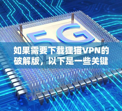 如果需要下载狸猫VPN的破解版,以下是一些关键点和推荐