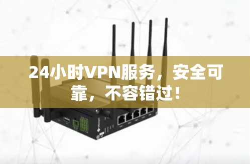 24小时VPN服务,安全可靠,不容错过!