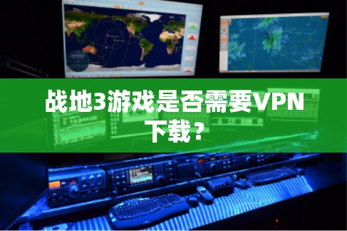 战地3游戏是否需要VPN下载?
