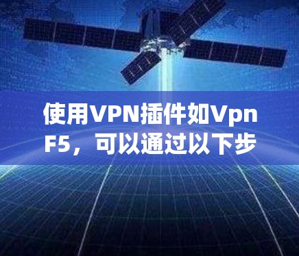使用VPN插件如VpnF5,可以通过以下步骤进行基本操作