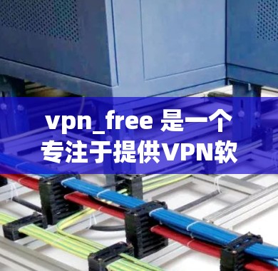 vpn_free 是一个专注于提供VPN软件下载的网站。以下是一些关键信息和步骤，帮助您更好地使用 VPN