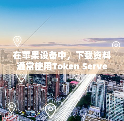 在苹果设备中,下载资料通常使用Token Server,而不是挂VPN。挂VPN可能是一个常见的误解,特别是在苹果设备中。以下是可能的解决方案