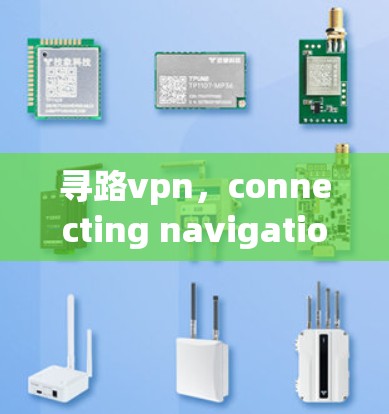 寻路vpn，connecting navigation with the digital age