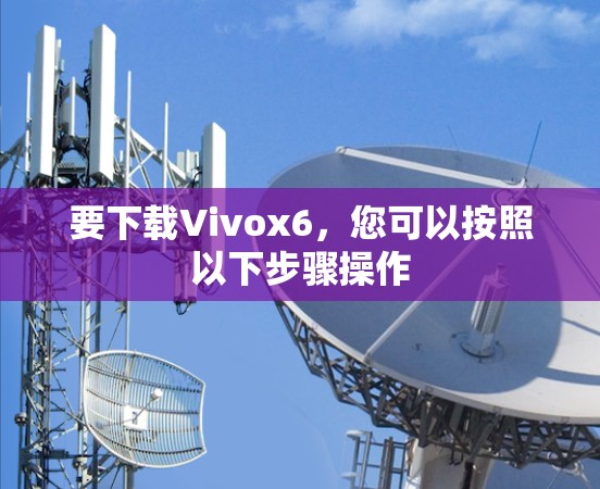 要下载Vivox6，您可以按照以下步骤操作