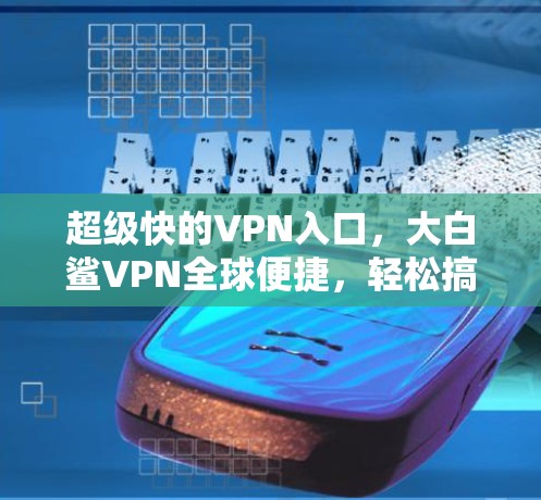 超级快的VPN入口,大白鲨VPN全球便捷,轻松搞定 VPN