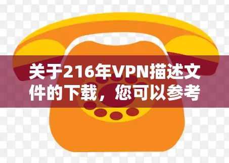关于216年VPN描述文件的下载,您可以参考以下链接获取相关文档或资料
