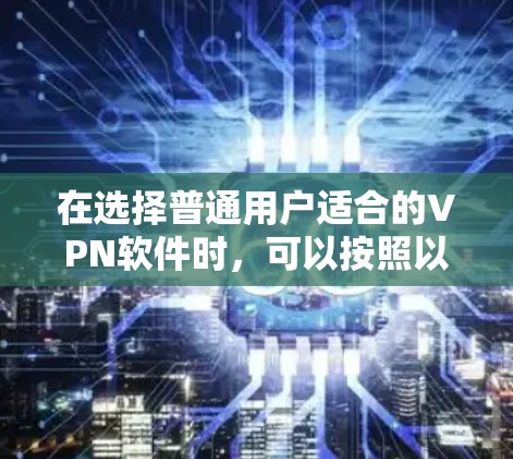 在选择普通用户适合的VPN软件时,可以按照以下步骤进行