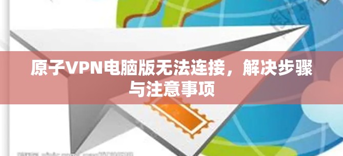 原子VPN电脑版无法连接，解决步骤与注意事项