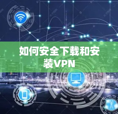 如何安全下载和安装VPN