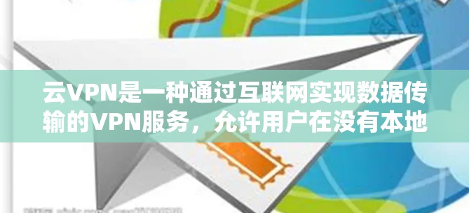 云VPN是一种通过互联网实现数据传输的VPN服务，允许用户在没有本地设备的情况下访问网络服务。以下是一步步的安装和使用指南