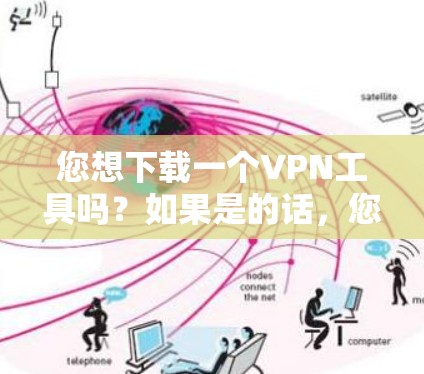 您想下载一个VPN工具吗?如果是的话,您可以按照以下步骤进行操作