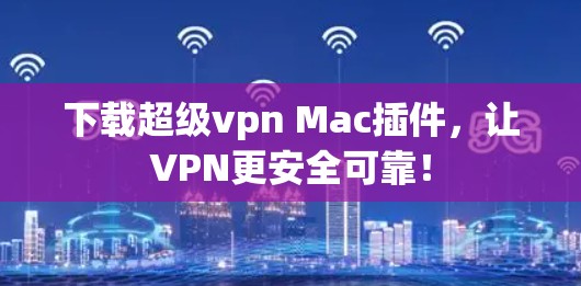 下载超级vpn Mac插件,让VPN更安全可靠!