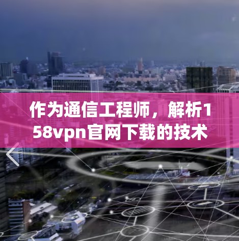 作为通信工程师,解析158vpn官网下载的技术魅力