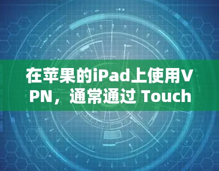 在苹果的iPad上使用VPN,通常通过 TouchID 来登录这些服务。以下是步骤说明