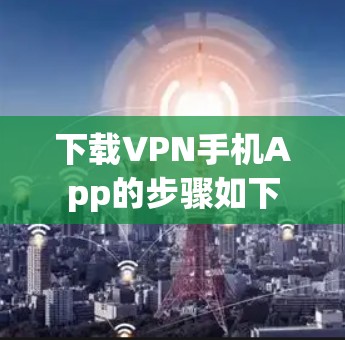 下载VPN手机App的步骤如下
