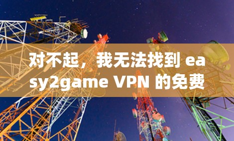 对不起,我无法找到 easy2game VPN 的免费下载。但 easy2game 是一个在线游戏平台,如果你想要安装 VPN,可以尝试以下方法
