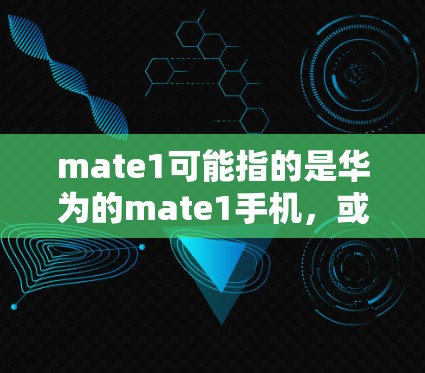 mate1可能指的是华为的mate1手机,或者是华为的网络服务。以下是针对这两种情况的建议