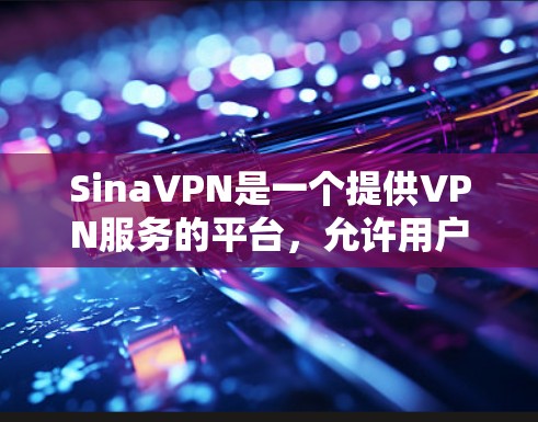 SinaVPN是一个提供VPN服务的平台,允许用户通过网络连接到全球的热门网络服务,同时提供安全的加密传输方式。如果你想下载SinaVPN客户端,可以按照以下步骤进行