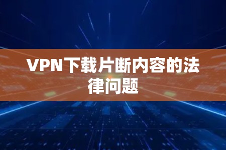 VPN下载片断内容的法律问题