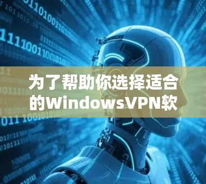 为了帮助你选择适合的WindowsVPN软件,以下是详细的步骤指南