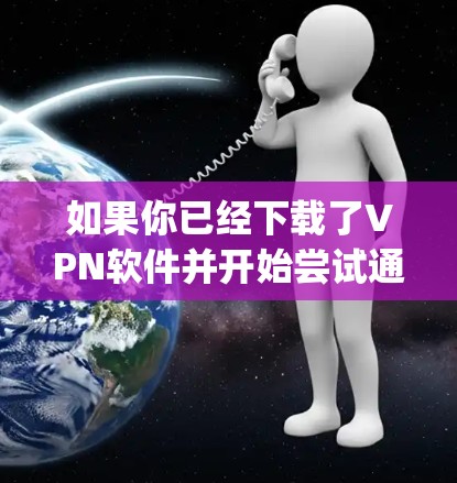 如果你已经下载了VPN软件并开始尝试通过它访问Instagram或其他社交媒体网站，可能遇到了以下问题或需要解决的步骤