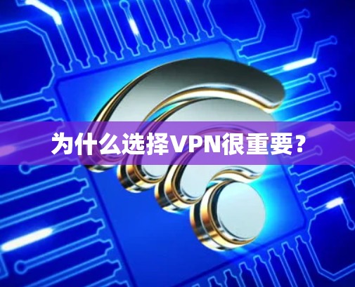 为什么选择VPN很重要?
