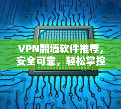 VPN翻墙软件推荐,安全可靠,轻松掌控网络流量
