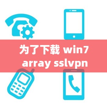 为了下载 win7 array sslvpn 软件,您可以按照以下步骤操作