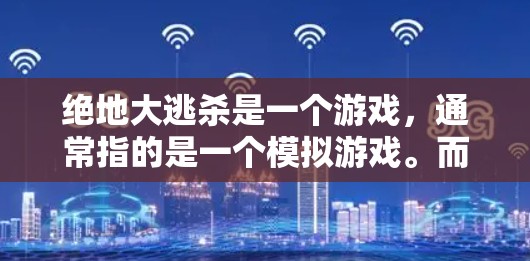绝地大逃杀是一个游戏,通常指的是一个模拟游戏。而VPN指的是用于安全登录互联网的软件包,通常被称为VPN软件包或VPN软件包下载