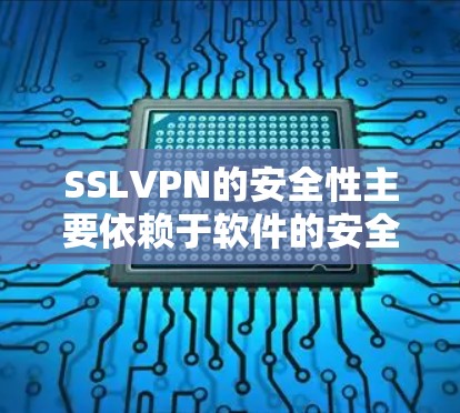 SSLVPN的安全性主要依赖于软件的安全性、配置正确性和下载过程中的安全措施。以下是下载 SSLVPN客户端时需要注意的事项