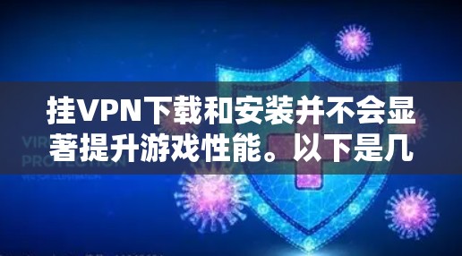 挂VPN下载和安装并不会显著提升游戏性能。以下是几点说明
