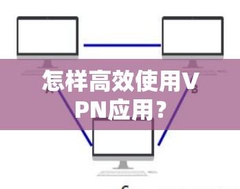 怎样高效使用VPN应用？