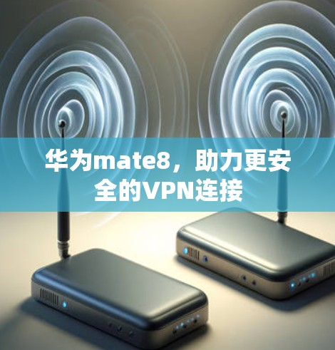 华为mate8,助力更安全的VPN连接