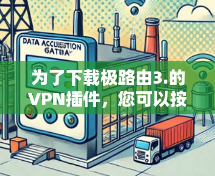 为了下载极路由3.的VPN插件,您可以按照以下步骤进行
