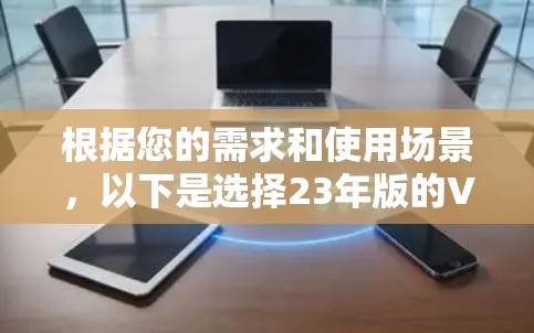 根据您的需求和使用场景，以下是选择23年版的VPN服务器软件的建议