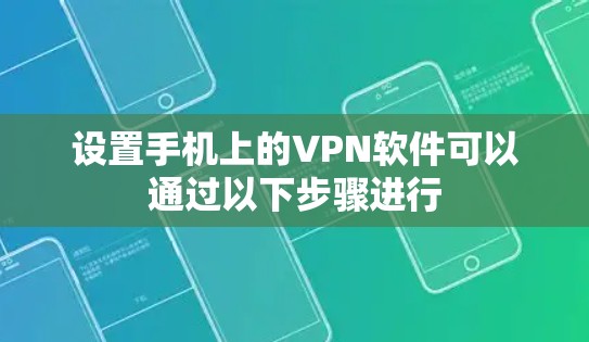 设置手机上的VPN软件可以通过以下步骤进行