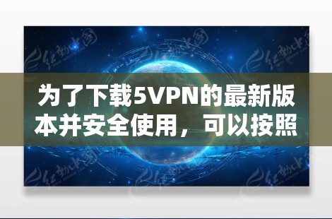 为了下载5VPN的最新版本并安全使用,可以按照以下步骤操作