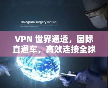 VPN 世界通透,国际直通车,高效连接全球,轻松传输数据