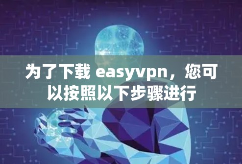 为了下载 easyvpn,您可以按照以下步骤进行