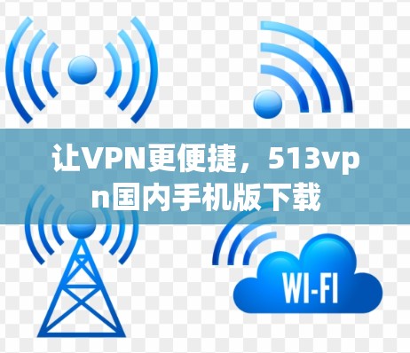 让VPN更便捷，513vpn国内手机版下载