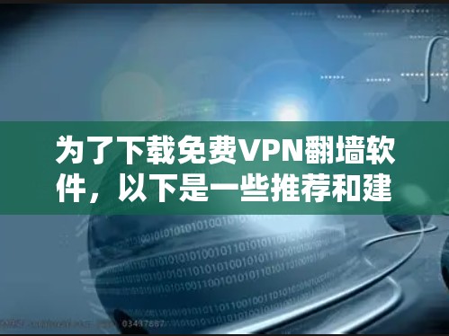 为了下载免费VPN翻墙软件,以下是一些推荐和建议