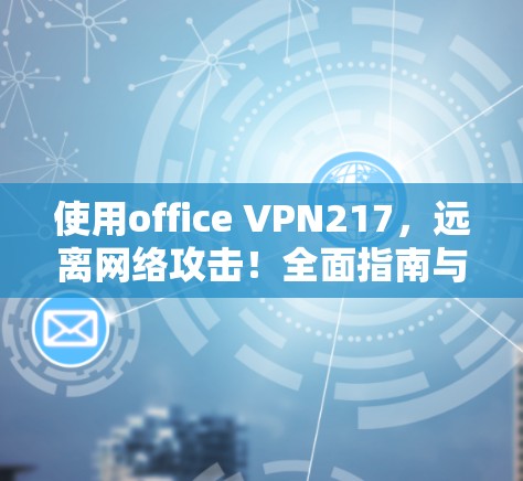 使用office VPN217,远离网络攻击!全面指南与实用技巧