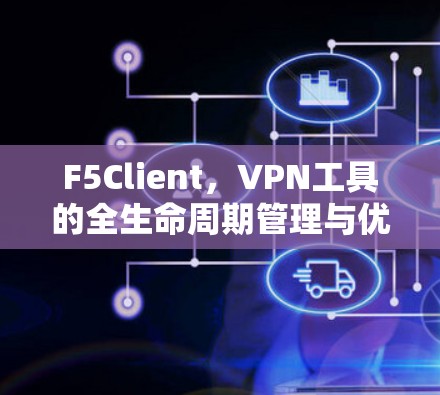 F5Client,VPN工具的全生命周期管理与优化