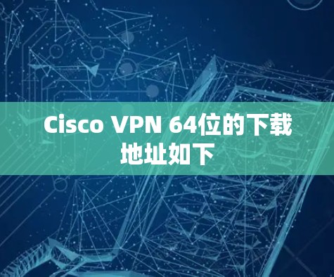 Cisco VPN 64位的下载地址如下