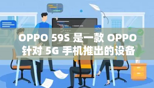 OPPO 59S 是一款 OPPO 针对 5G 手机推出的设备，属于 OPPO 银anded 手机系列。OPPO 针对不同设备推出了多种服务，包括 OPPO VPN