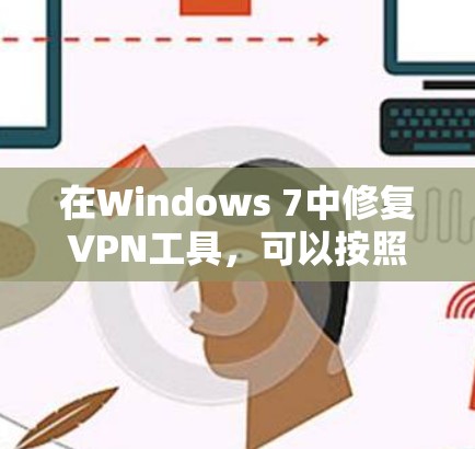 在Windows 7中修复VPN工具,可以按照以下步骤进行