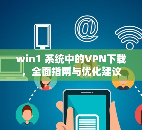 win1 系统中的VPN下载,全面指南与优化建议