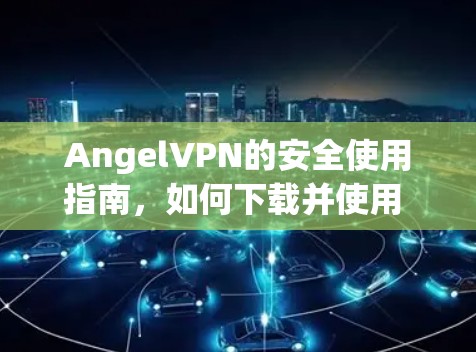 AngelVPN的安全使用指南，如何下载并使用 AngelVPN 的二维码