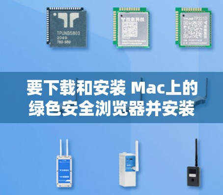 要下载和安装 Mac上的绿色安全浏览器并安装VPN插件,可以按照以下步骤进行