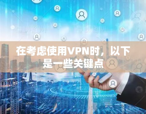 在考虑使用VPN时,以下是一些关键点